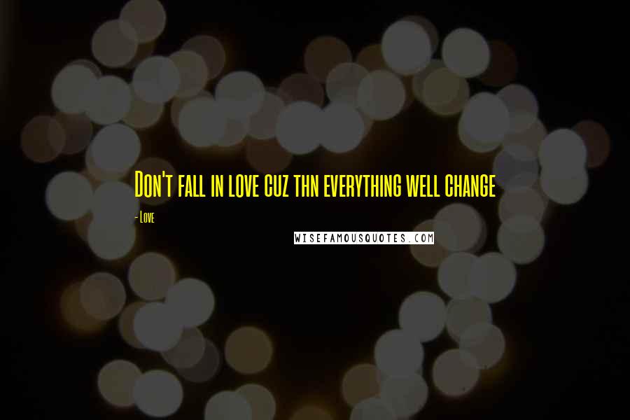 Love Quotes: Don't fall in love cuz thn everything well change