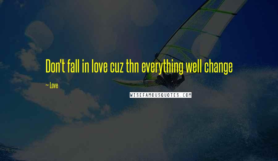 Love Quotes: Don't fall in love cuz thn everything well change