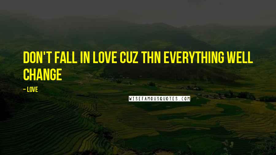 Love Quotes: Don't fall in love cuz thn everything well change
