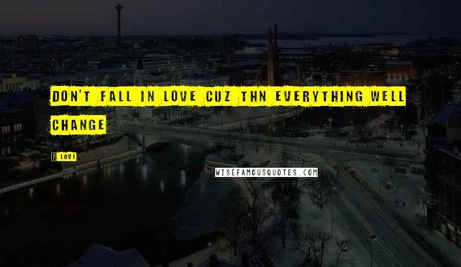 Love Quotes: Don't fall in love cuz thn everything well change