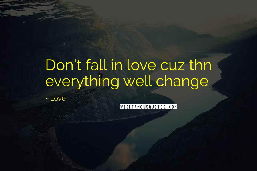 Love Quotes: Don't fall in love cuz thn everything well change