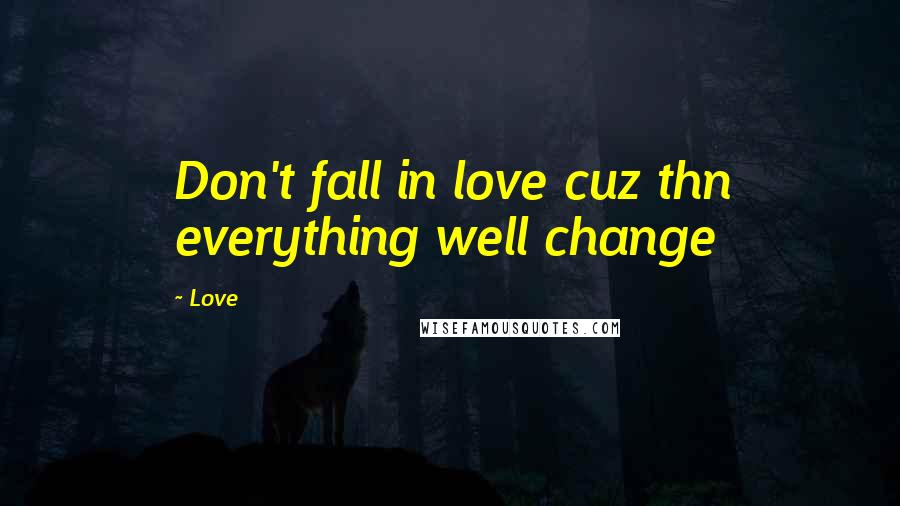 Love Quotes: Don't fall in love cuz thn everything well change
