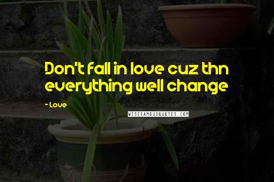 Love Quotes: Don't fall in love cuz thn everything well change