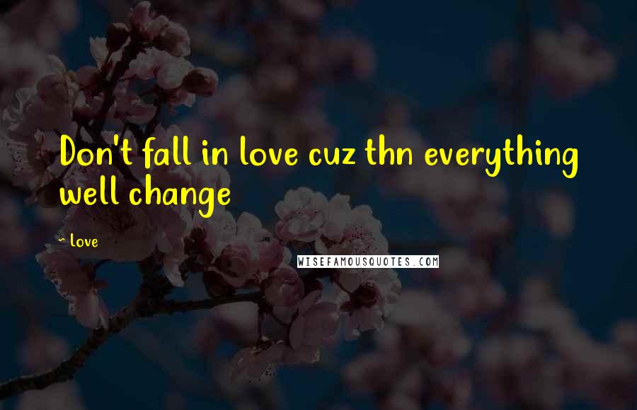Love Quotes: Don't fall in love cuz thn everything well change