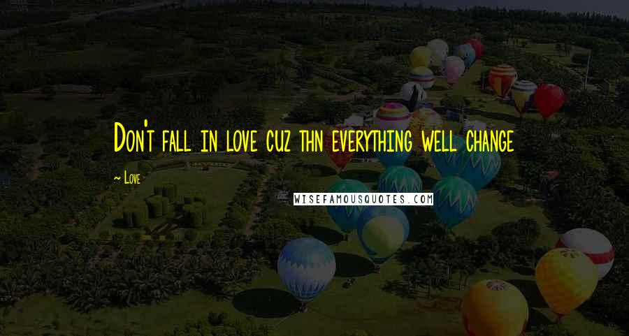 Love Quotes: Don't fall in love cuz thn everything well change