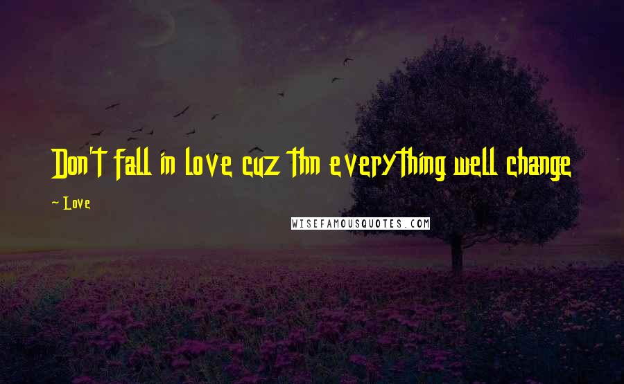 Love Quotes: Don't fall in love cuz thn everything well change