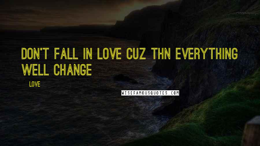 Love Quotes: Don't fall in love cuz thn everything well change