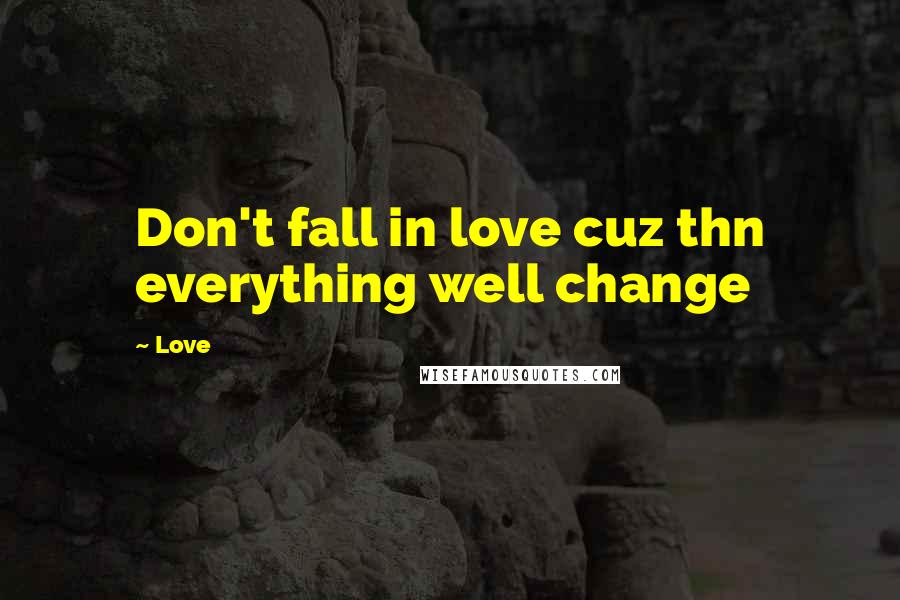 Love Quotes: Don't fall in love cuz thn everything well change