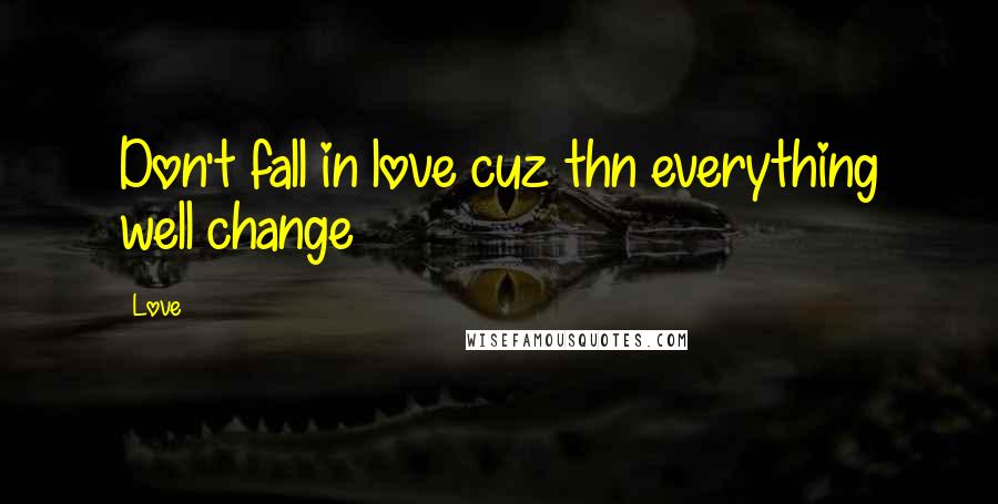 Love Quotes: Don't fall in love cuz thn everything well change