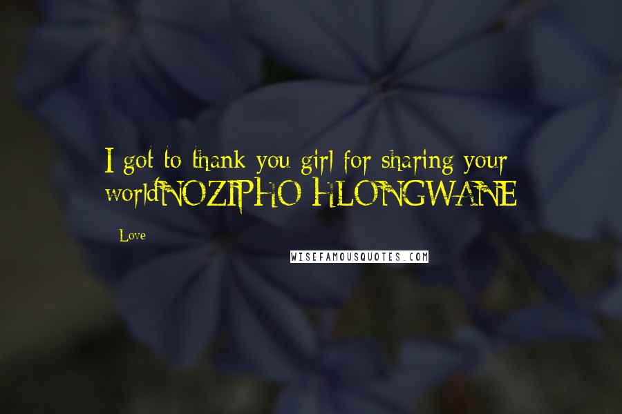 Love Quotes: I got to thank you girl for sharing your worldNOZIPHO HLONGWANE