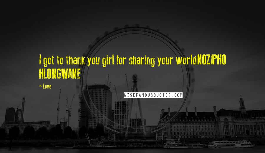 Love Quotes: I got to thank you girl for sharing your worldNOZIPHO HLONGWANE