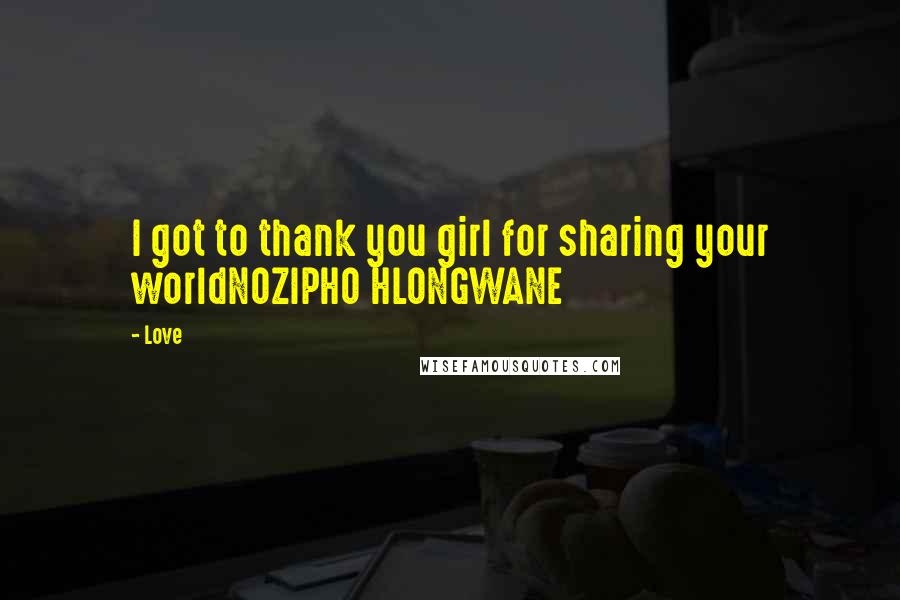 Love Quotes: I got to thank you girl for sharing your worldNOZIPHO HLONGWANE