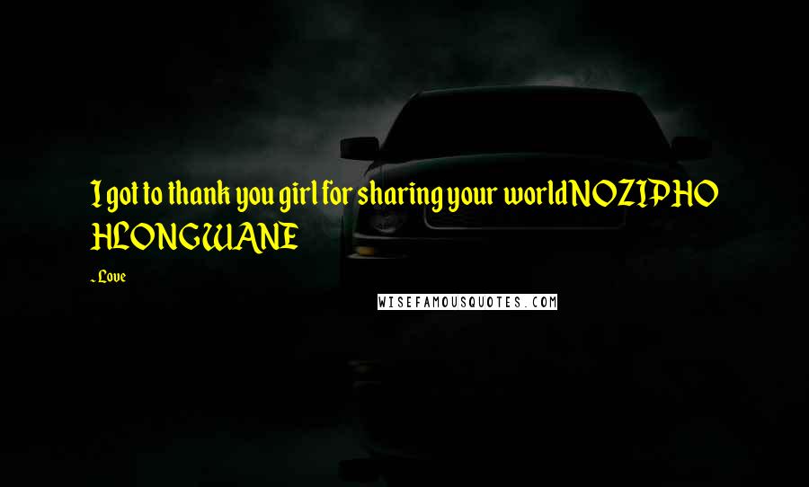 Love Quotes: I got to thank you girl for sharing your worldNOZIPHO HLONGWANE
