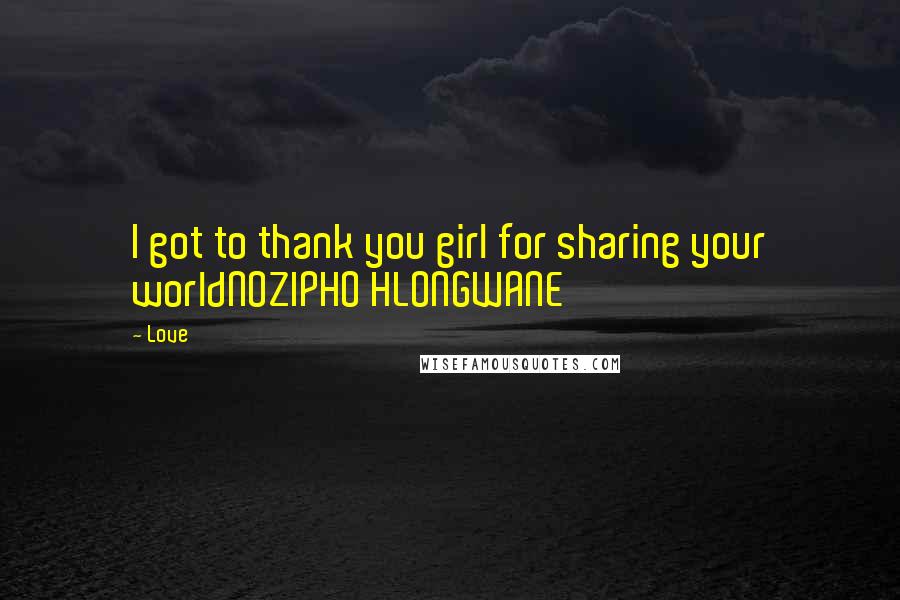 Love Quotes: I got to thank you girl for sharing your worldNOZIPHO HLONGWANE