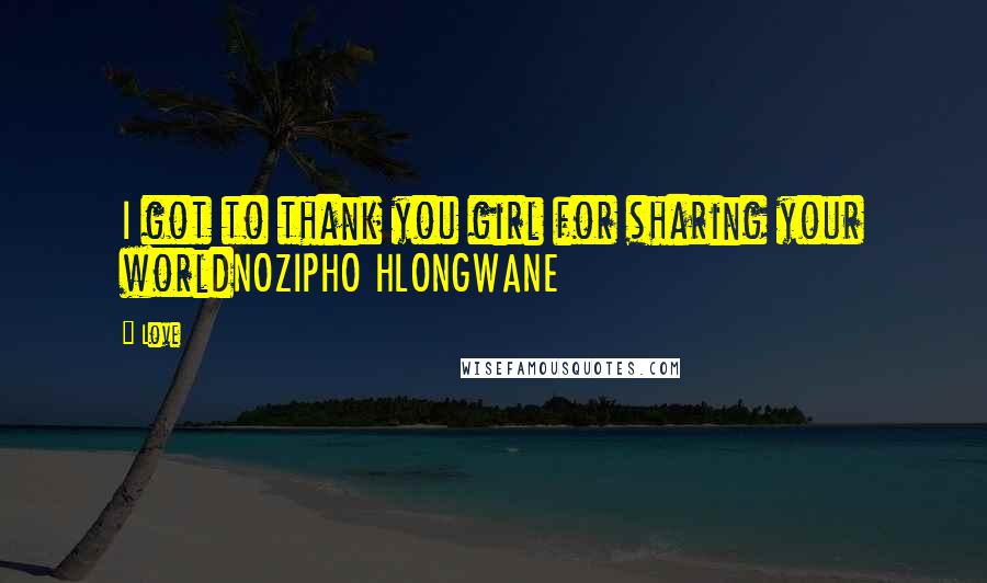 Love Quotes: I got to thank you girl for sharing your worldNOZIPHO HLONGWANE