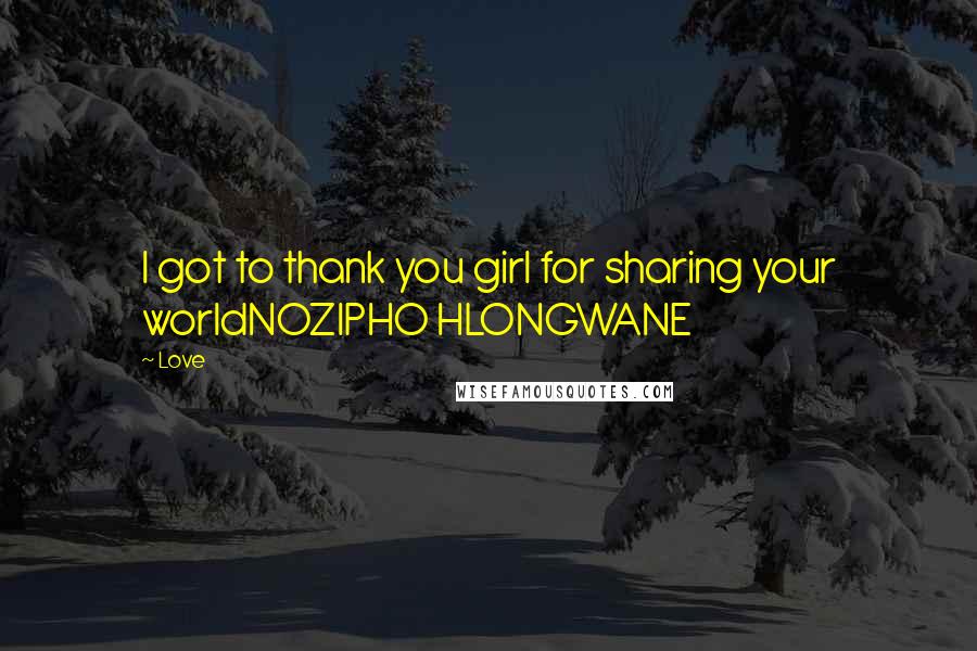 Love Quotes: I got to thank you girl for sharing your worldNOZIPHO HLONGWANE