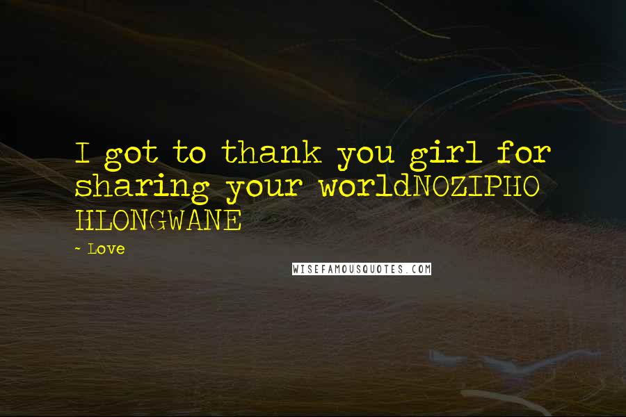Love Quotes: I got to thank you girl for sharing your worldNOZIPHO HLONGWANE