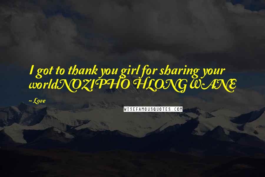 Love Quotes: I got to thank you girl for sharing your worldNOZIPHO HLONGWANE