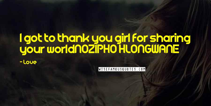 Love Quotes: I got to thank you girl for sharing your worldNOZIPHO HLONGWANE