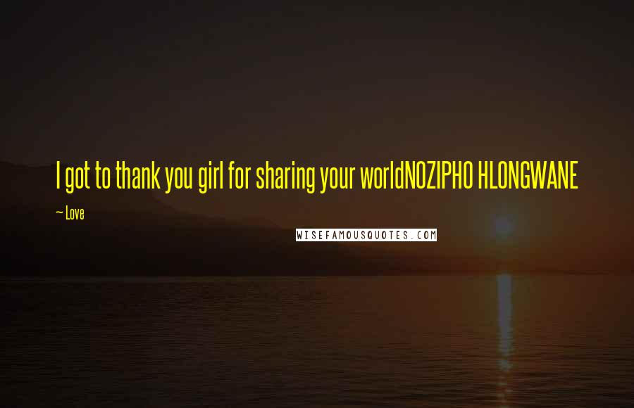 Love Quotes: I got to thank you girl for sharing your worldNOZIPHO HLONGWANE