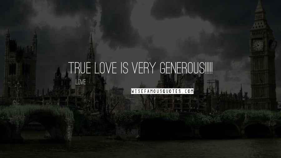 Love Quotes: True LOVE is very generous!!!!!