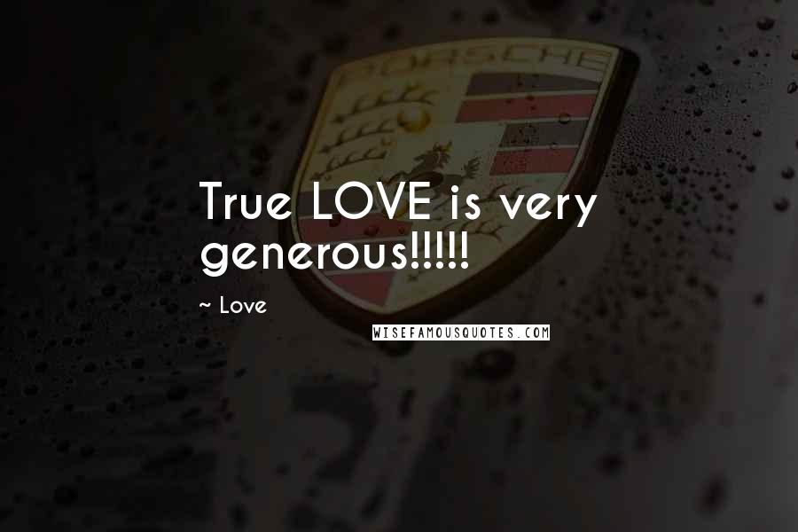 Love Quotes: True LOVE is very generous!!!!!