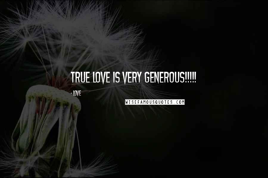 Love Quotes: True LOVE is very generous!!!!!