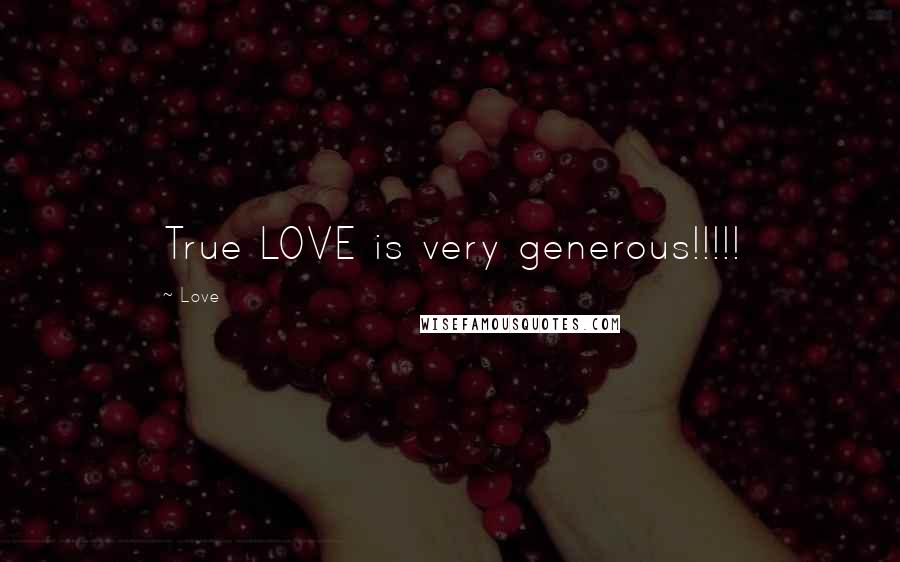 Love Quotes: True LOVE is very generous!!!!!