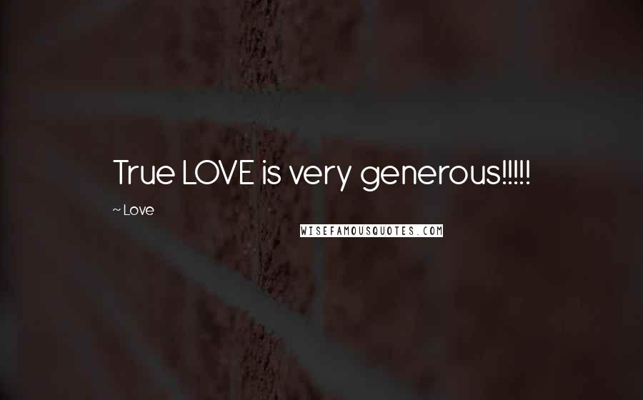 Love Quotes: True LOVE is very generous!!!!!