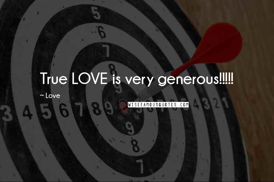 Love Quotes: True LOVE is very generous!!!!!