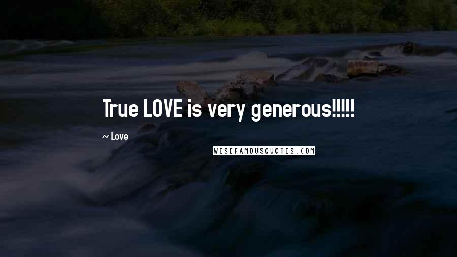 Love Quotes: True LOVE is very generous!!!!!