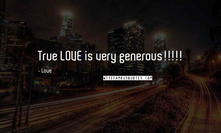 Love Quotes: True LOVE is very generous!!!!!