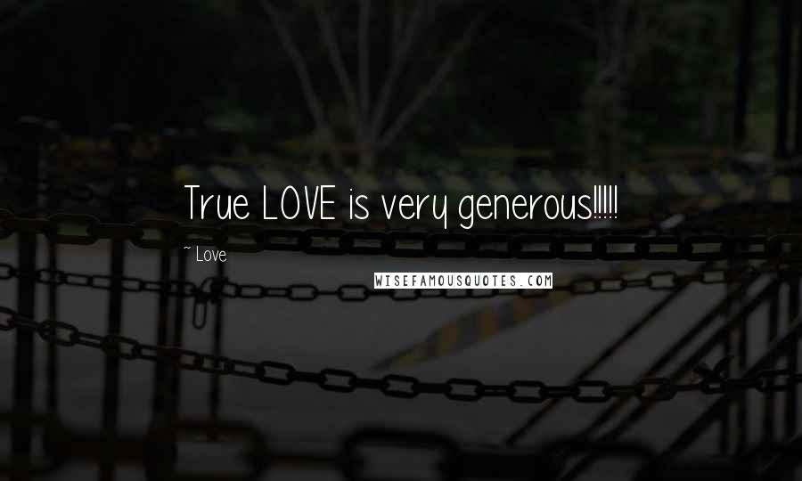 Love Quotes: True LOVE is very generous!!!!!