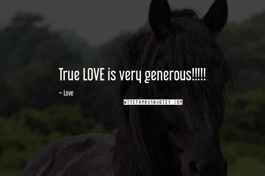 Love Quotes: True LOVE is very generous!!!!!