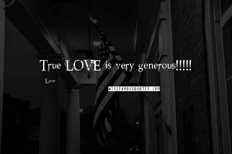 Love Quotes: True LOVE is very generous!!!!!