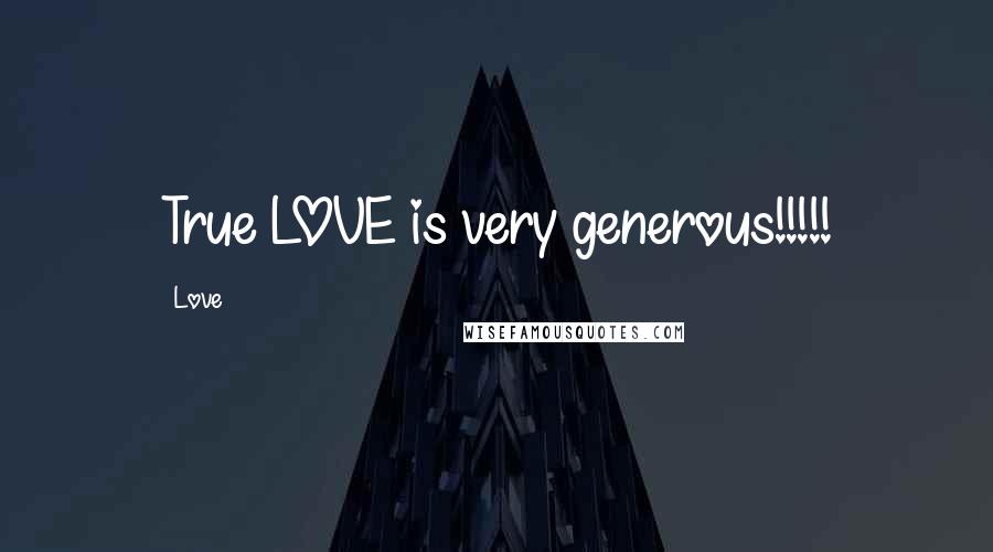 Love Quotes: True LOVE is very generous!!!!!