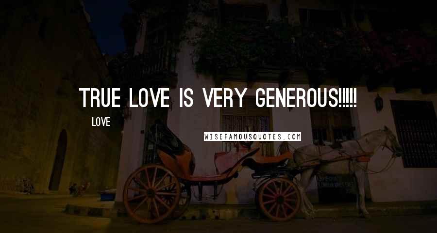 Love Quotes: True LOVE is very generous!!!!!