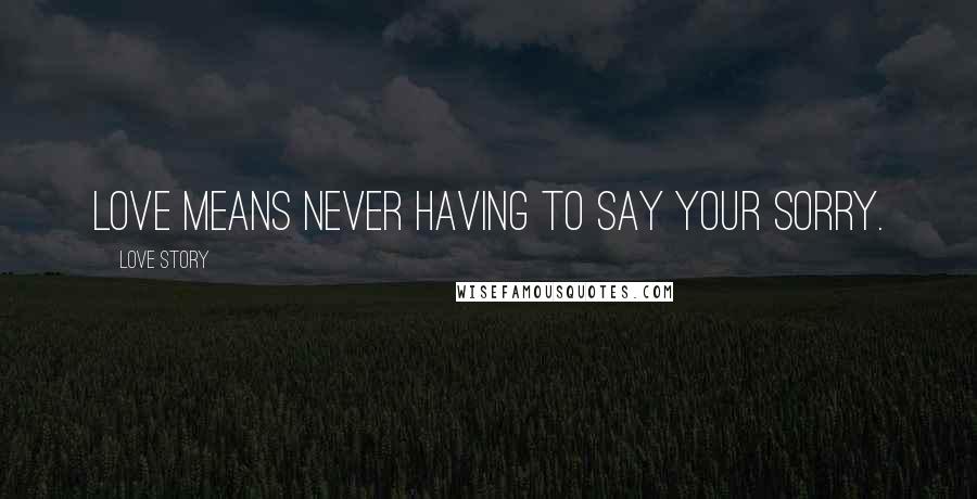 Love Story Quotes: Love means never having to say your sorry.