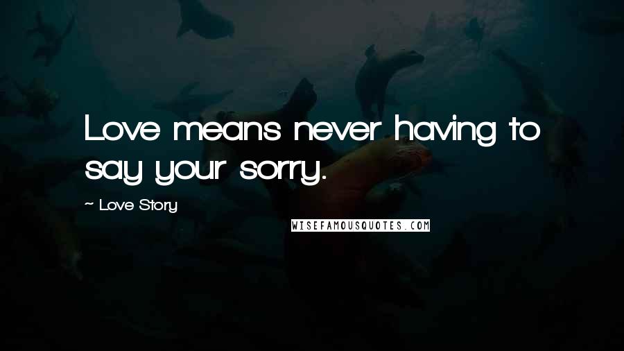 Love Story Quotes: Love means never having to say your sorry.