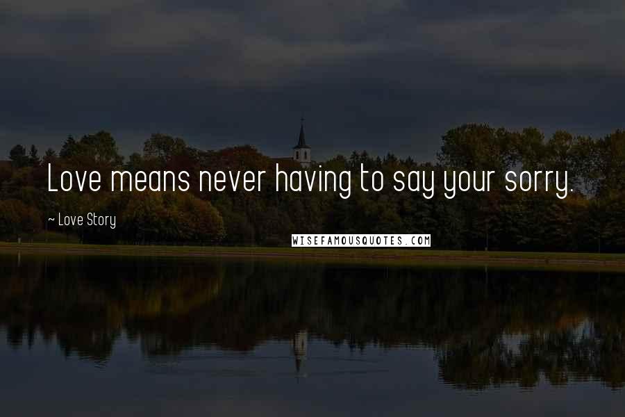 Love Story Quotes: Love means never having to say your sorry.