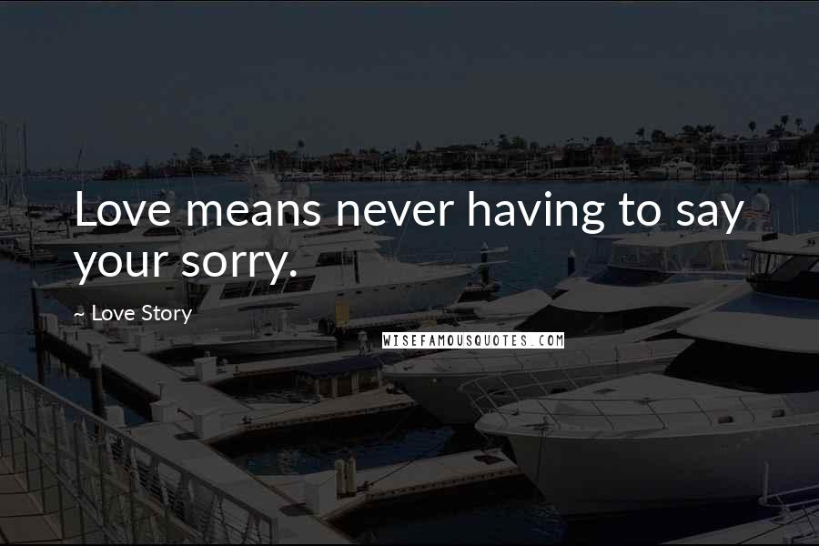 Love Story Quotes: Love means never having to say your sorry.