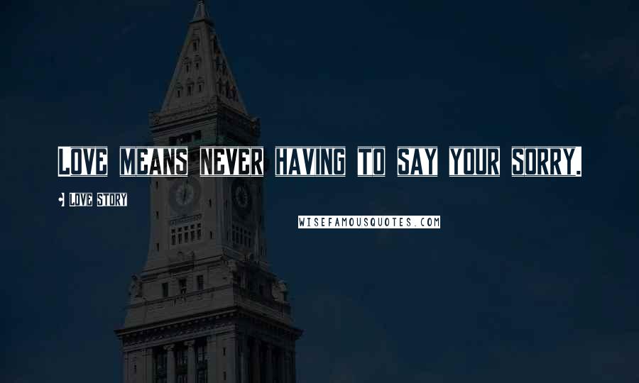 Love Story Quotes: Love means never having to say your sorry.