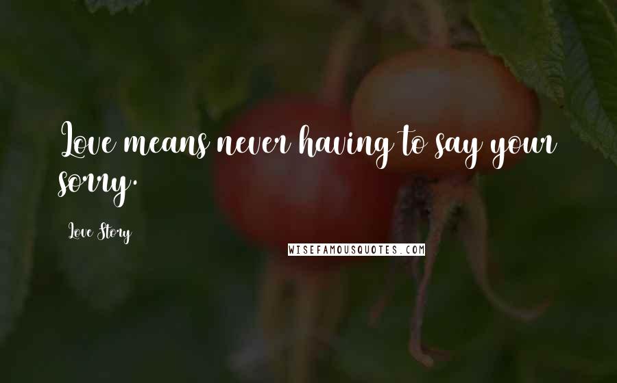 Love Story Quotes: Love means never having to say your sorry.