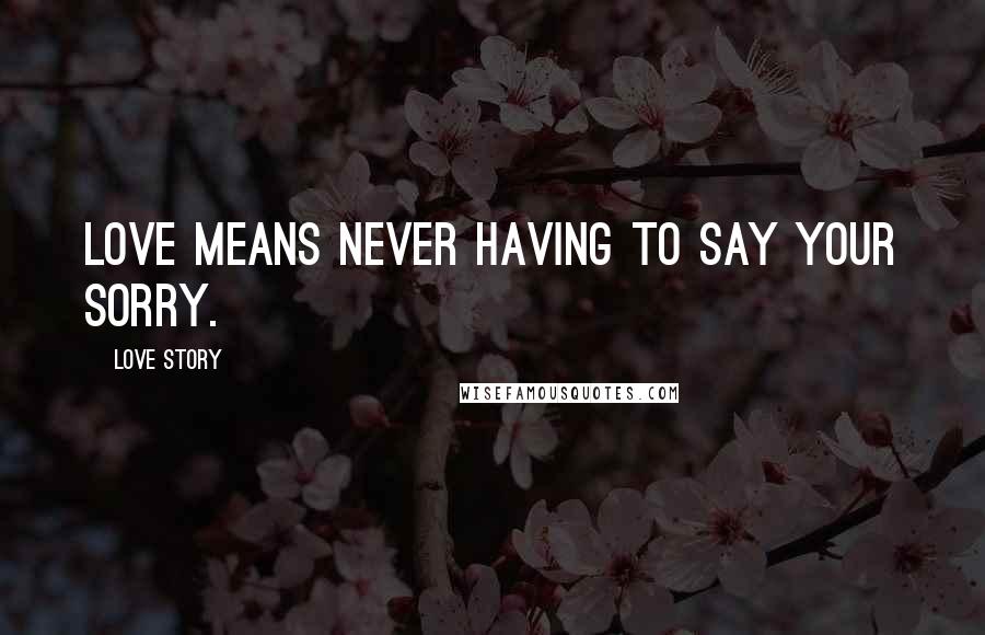 Love Story Quotes: Love means never having to say your sorry.