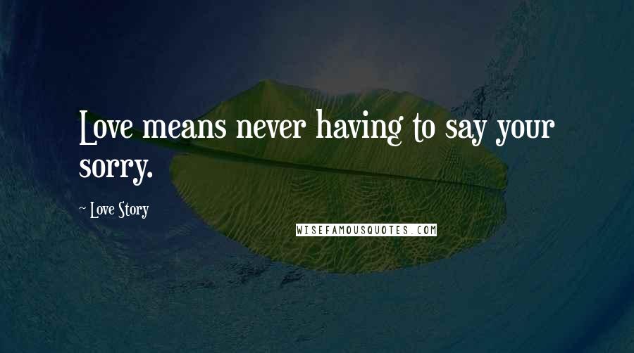 Love Story Quotes: Love means never having to say your sorry.