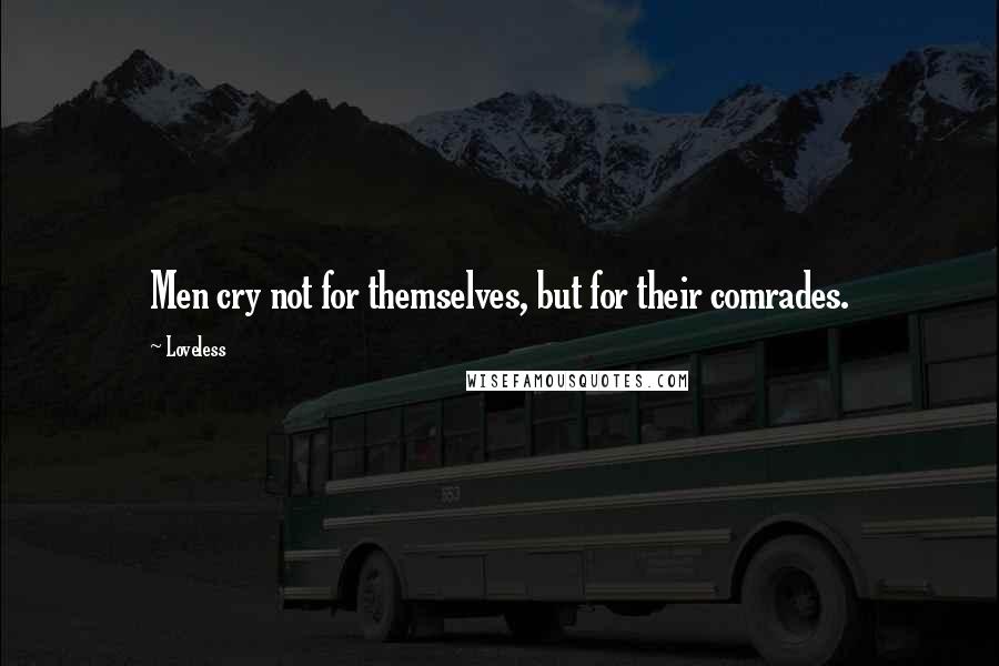 Loveless Quotes: Men cry not for themselves, but for their comrades.