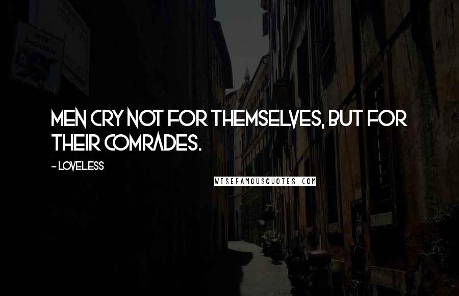 Loveless Quotes: Men cry not for themselves, but for their comrades.