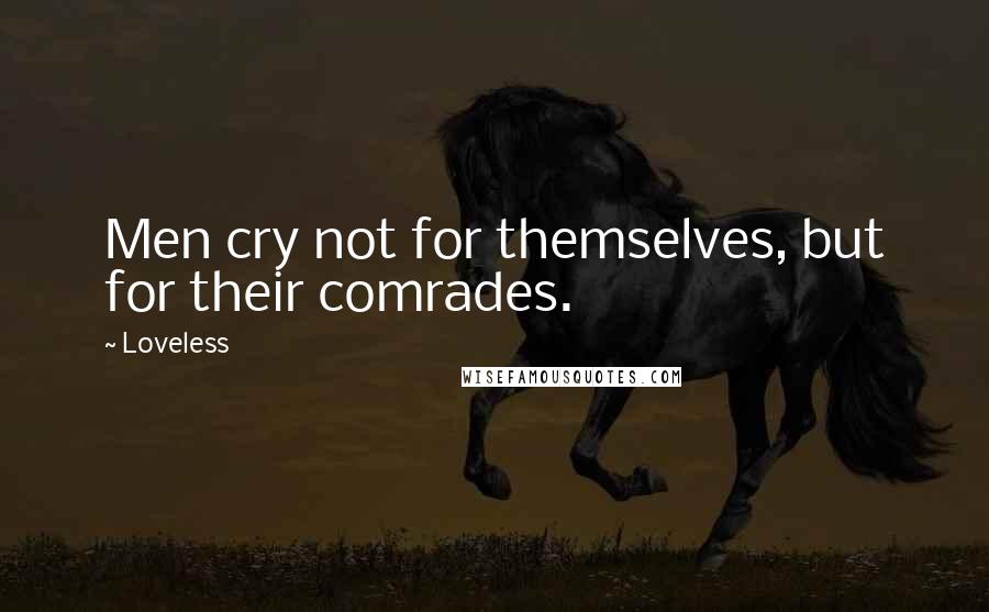 Loveless Quotes: Men cry not for themselves, but for their comrades.