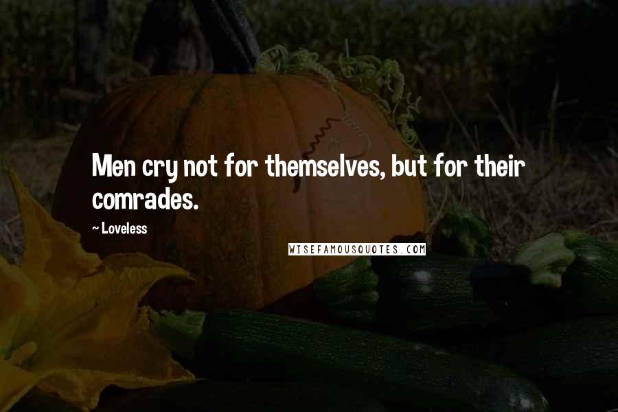 Loveless Quotes: Men cry not for themselves, but for their comrades.