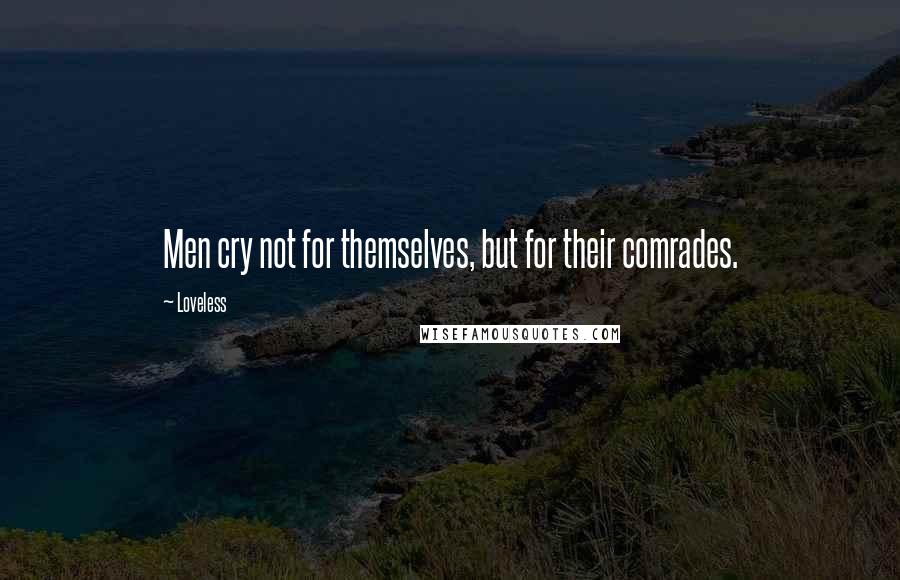 Loveless Quotes: Men cry not for themselves, but for their comrades.